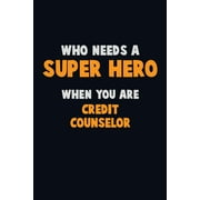 Who Need A SUPER HERO, When You Are Credit Counselor : 6X9 Career Pride 120 pages Writing Notebooks (Paperback)