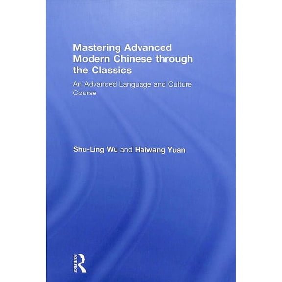 Mastering Advanced Modern Chinese Through the Classics: An Advanced Language and Culture Course (Hardcover)