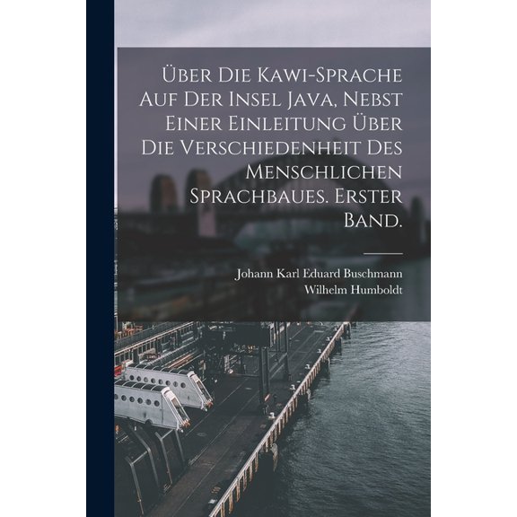 Über die Kawi-Sprache auf der Insel Java, nebst einer Einleitung über die Verschiedenheit des menschlichen Sprachbaues. Erster Band. (Paperback)