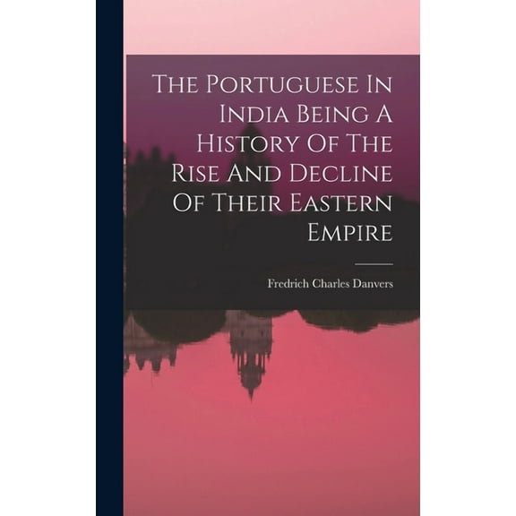 The Portuguese In India Being A History Of The Rise And Decline Of Their Eastern Empire (Hardcover)