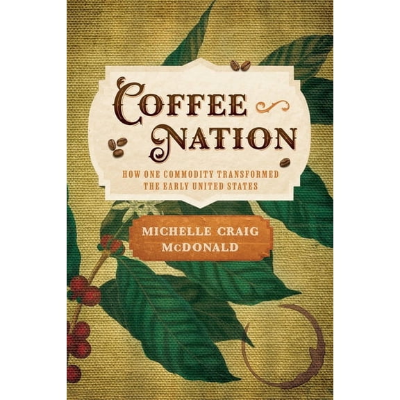 Early American Studies Coffee Nation: How One Commodity Transformed the Early United States, (Hardcover)