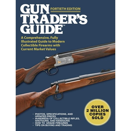 Gun Trader's Guide, Fortieth Edition : A Comprehensive, Fully Illustrated Guide to Modern Collectible Firearms with Current Market