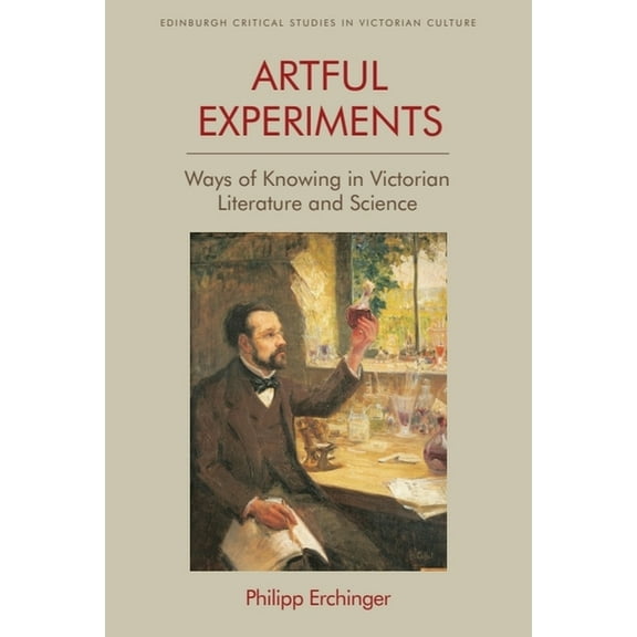 Edinburgh Critical Studies in Victorian Artful Experiments: Ways of Knowing in Victorian Literature and Science, (Hardcover)