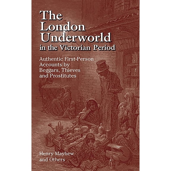 The London Underworld in the Victorian Period: Authentic First-Person Accounts by Beggars, Thieves and Prostitutes, (Paperback)