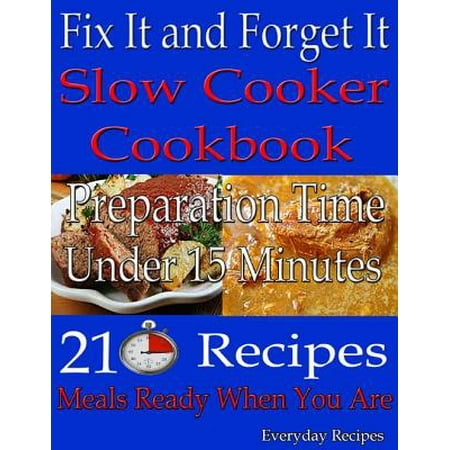 Fix It and Forget It: Slow Cooker Cookbook: Preparation Time: Under 15 Minutes: 210 Recipes: Meals Ready When You Are -