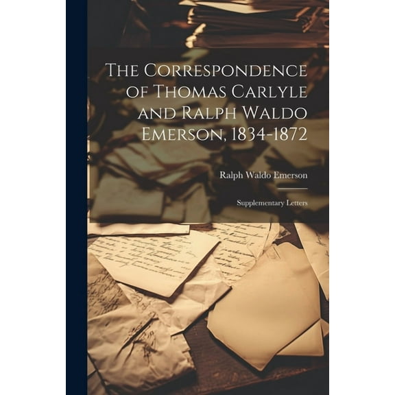 The Correspondence of Thomas Carlyle and Ralph Waldo Emerson, 1834-1872 : Supplementary Letters (Paperback)