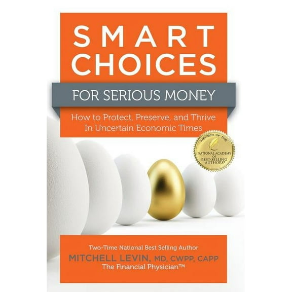 Smart Choices for Serious Money: How to Protect, Preserve, and Thrive in Uncertain Economic Times, (Hardcover)