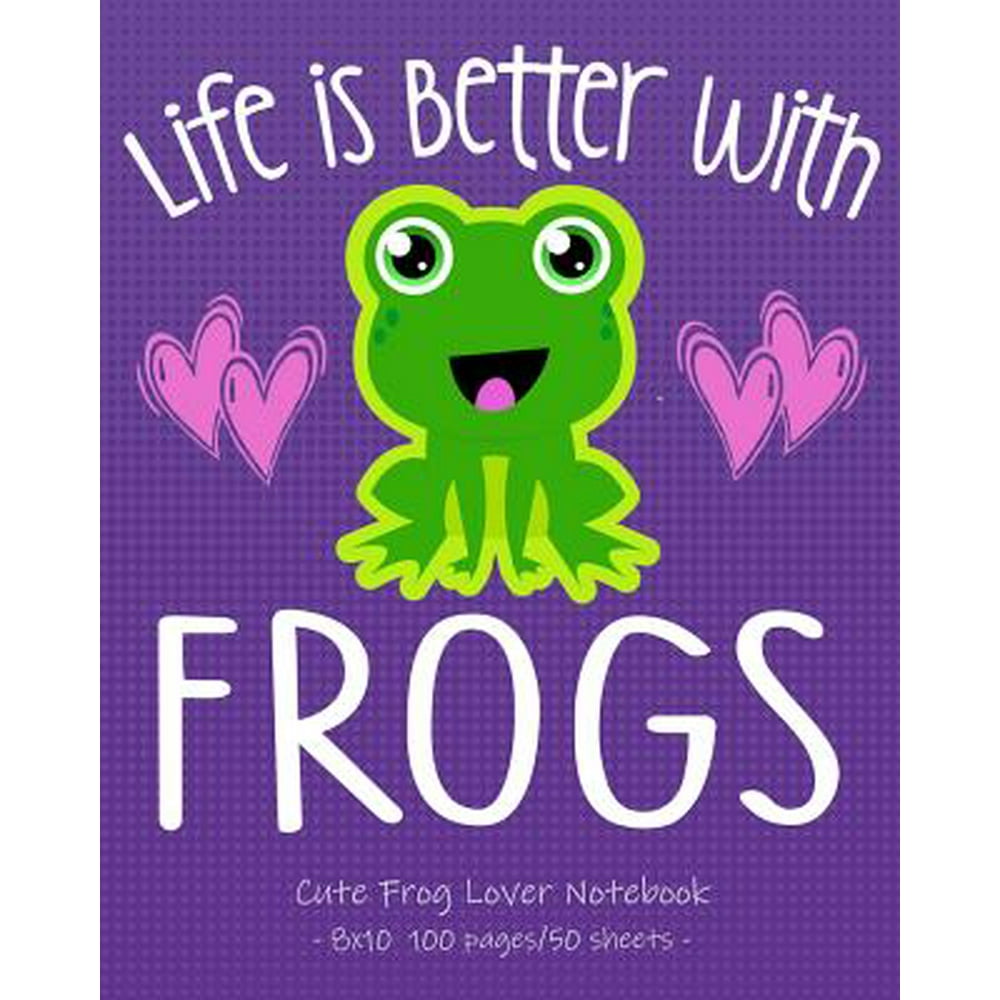 Frog Lovers: LIFE IS BETTER WITH FROGS Cute Frog Lover Notebook : for