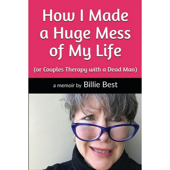 How I Made a Huge Mess of My Life: (or Couples Therapy with a Dead Man), (Paperback)