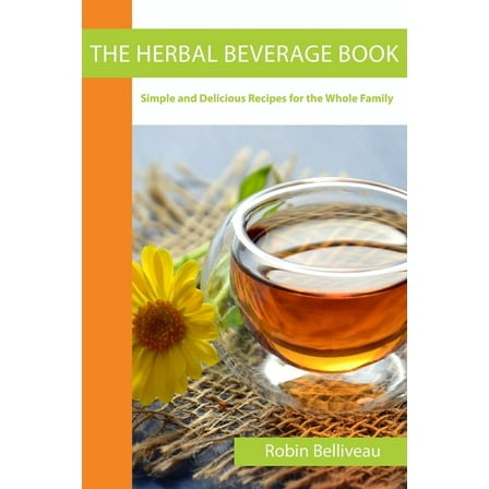 The Herbal Beverage Book: Simple and Delicious Recipes for the Whole Family, (Paperback)