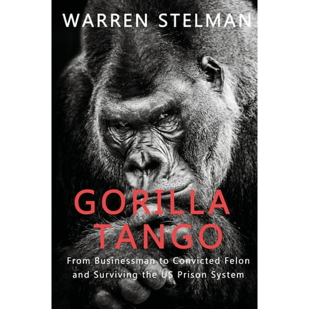 Gorilla Tango : From Businessman to Convicted Felon and Surviving the US Prison (Best Jobs For Convicted Felons)