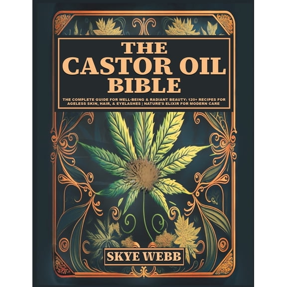 The Castor Oil Bible: The Complete Guide for Well-Being & Radiant Beauty: 120 Recipes for Ageless Skin, Hair, & Eyelash, (Paperback)
