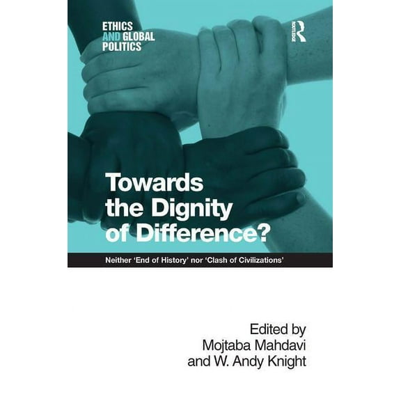 Ethics and Global Politics Towards the Dignity of Difference?: Neither 'End of History' nor 'Clash of Civilizations', (Hardcover)