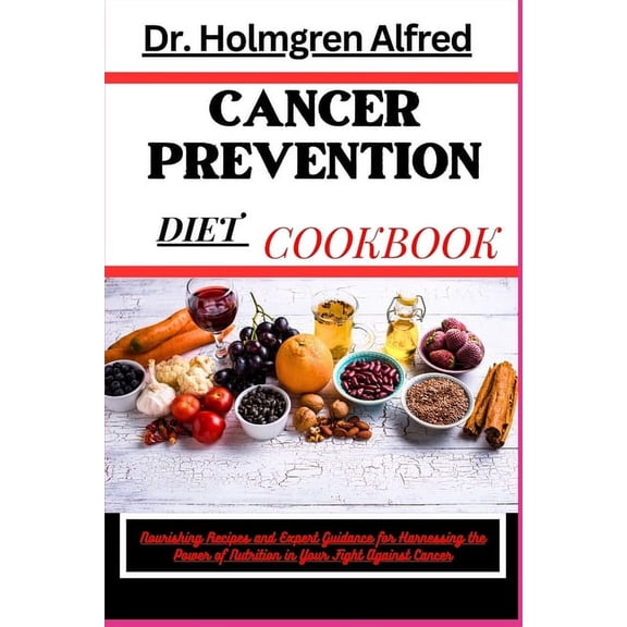Cancer Prevention Diet Cookbook: Nourishing Recipes and Expert Guidance for Harnessing the Power of Nutrition in Your Fight Against Cancer (Paperback)