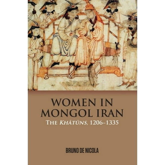 Women in Mongol Iran: The Khatuns, 1206-1335, (Paperback)