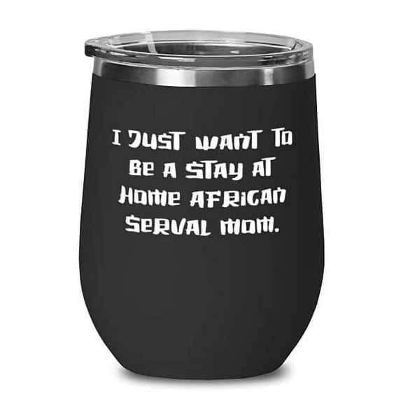 I Just Want to Be a Stay at Home African Serval Mom. Wine Glass, African Serval Cat Wine Tumbler, Inspirational For African Serval Cat