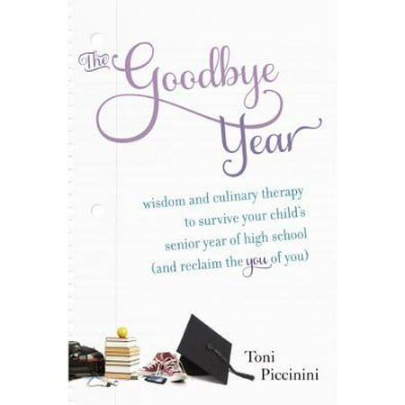 The Goodbye Year : Wisdom and Culinary Therapy to Survive Your Child's Senior Year of High School (and Reclaim the You of (Best Senior High School)