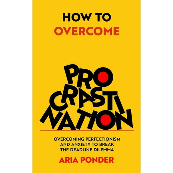 How to Overcome Procrastination: Overcoming Perfectionism and Anxiety to Break the Deadline Dilemma, (Paperback)