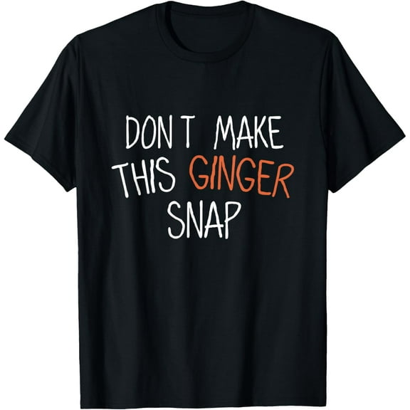 Don't Make This Ginger Snap Funny Redhead T-Shirt men and women can wear, black, white, gifts