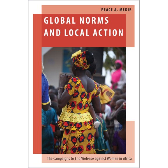 Oxford Studies in Gender and Internation Global Norms and Local Action: The Campaigns to End Violence Against Women in Africa, (Hardcover)