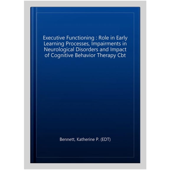 Pre-Owned Executive Functioning : Role in Early Learning Processes, Impairments in Neurological Disorders and Impact of Cognitive Behavior Therapy Cbt