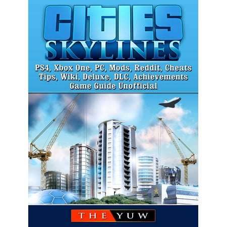 Cities Skylines PS4, Xbox One, PC, Mods, Reddit, Cheats, Tips, Wiki, Deluxe, DLC, Achievements, Game Guide Unofficial -