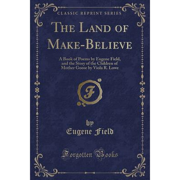 The Land Of Make Believe A Book Of Poems By Eugene Field And The Story Of The Children Of Mother Goose By Viola R Lowe Classic Reprint Walmart Com Walmart Com
