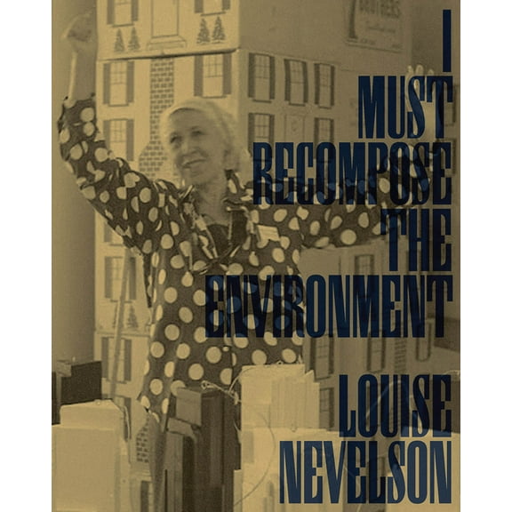 Louise Nevelson: I Must Recompose the Environment, (Paperback)