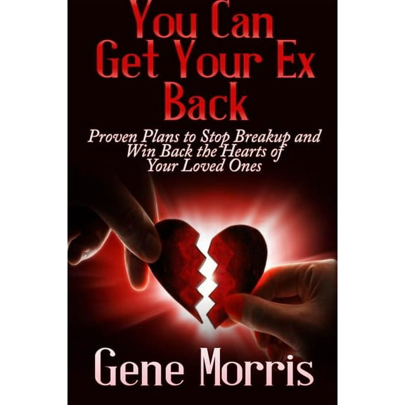 You Can Get Your Ex Back: Proven Plans to Stop Breakup and Win Back the Hearts of Your Loved Ones, (Paperback)