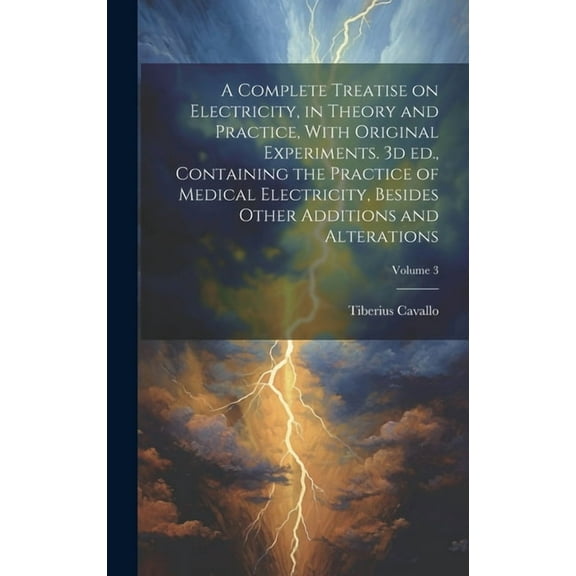 A Complete Treatise on Electricity, in Theory and Practice, With Original Experiments. 3d ed., Containing the Practice of Medical Electricity, Besides Other Additions and Alterations; Volume 3 (Hardco