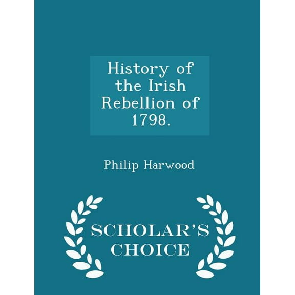 History of the Irish Rebellion of 1798. - Scholar's Choice Edition (Paperback)