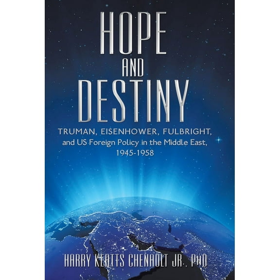 Hope and Destiny: Truman, Eisenhower, Fulbright, and US Foreign Policy in the Middle East, 1945-1958 (Hardcover)