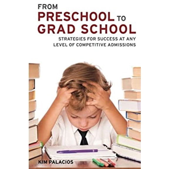 Pre-Owned From Preschool to Grad School : Strategies for Success at Any Level of Competitive Admissions (Paperback) 9780985798307