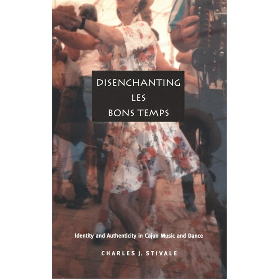 Post-Contemporary Interventions Disenchanting Les Bons Temps: Identity and Authenticity in Cajun Music and Dance, (Paperback)