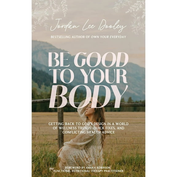 Be Good to Your Body: Getting Back to God's Design in a World of Wellness Trends, Quick Fixes, and Conflicting Health Advice (Hardcover)