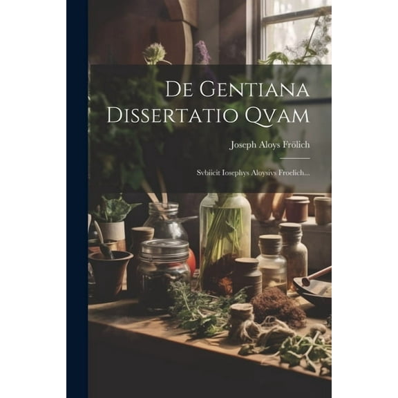 De Gentiana Dissertatio Qvam: Svbiicit Iosephys Aloysivs Froelich... (Paperback)