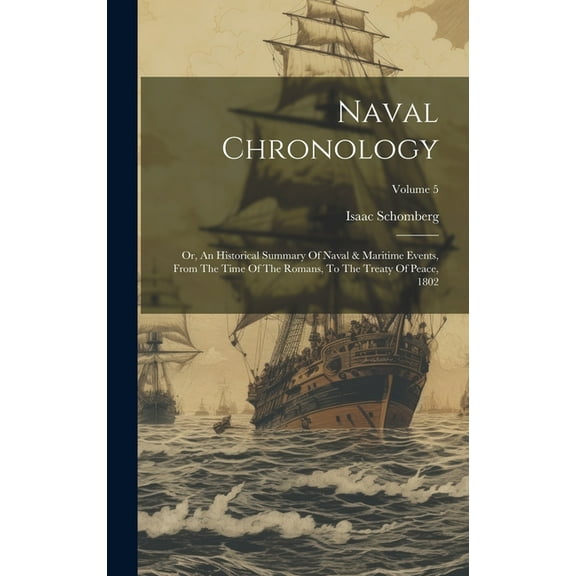 Naval Chronology: Or, An Historical Summary Of Naval & Maritime Events, From The Time Of The Romans, To The Treaty Of Peace, 1802; Volume 5 (Hardcover)