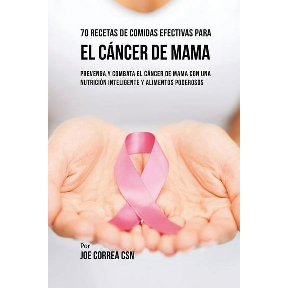 70 Recetas De Comidas Efectivas Para El CÃ¡ncer De Mama: Prevenga Y Combata El CÃ¡ncer De Mama Con una NutriciÃ³n Inteligen, (Paperback)