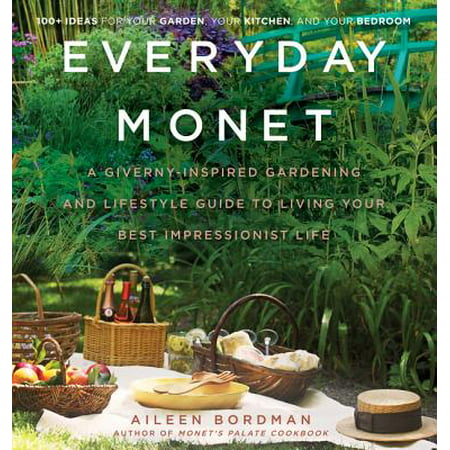 Everyday Monet : A Giverny-Inspired Gardening and Lifestyle Guide to Living Your Best Impressionist (The Best Days Of Your Life)