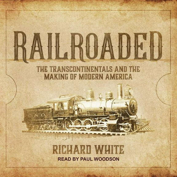 Railroaded: The Transcontinentals and the Making of Modern America (Audiobook)
