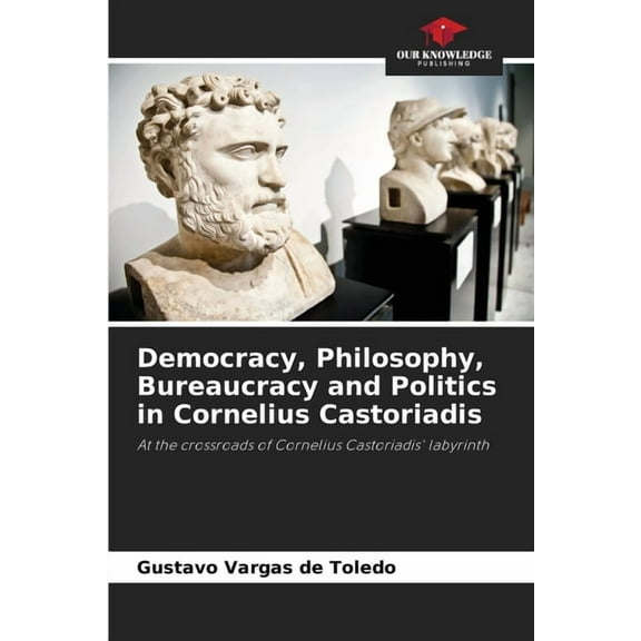 Democracy, Philosophy, Bureaucracy and Politics in Cornelius Castoriadis, (Paperback)