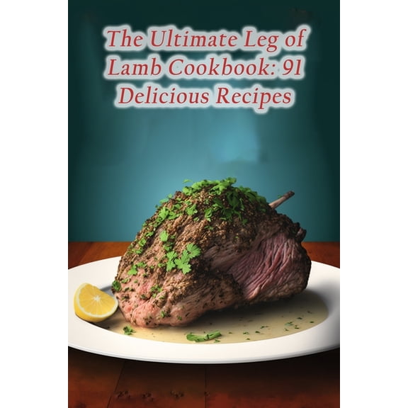 The Ultimate Leg of Lamb Cookbook: 91 Delicious Recipes, (Paperback)