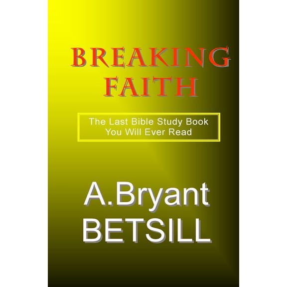Breaking Faith: The Last Bible Study Book You Will Ever Read Paperback 1507839626 9781507839621 A. Bryant Betsill
