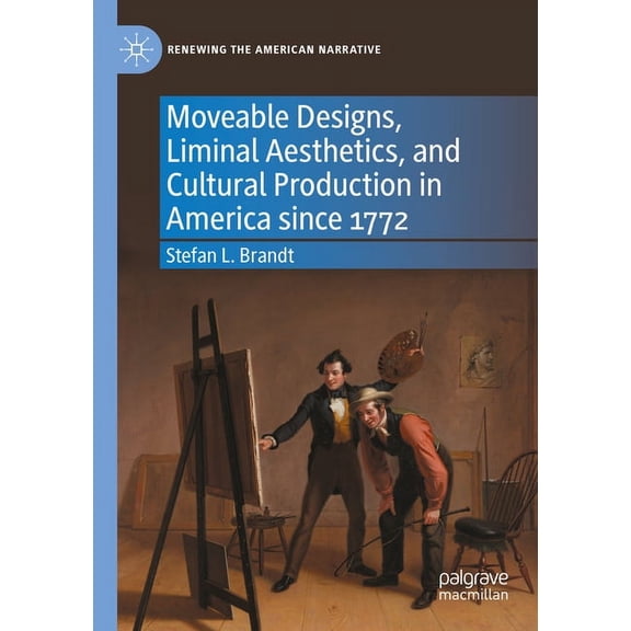 Renewing the American Narrative Moveable Designs, Liminal Aesthetics, and Cultural Production in America Since 1772, (Paperback)