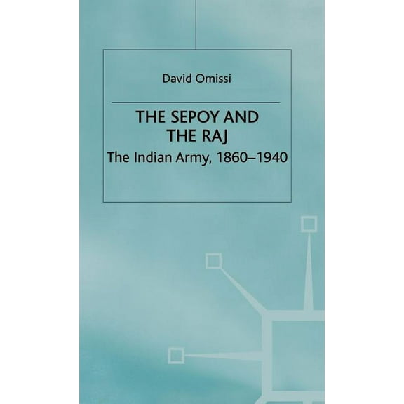 Studies in Military and Strategic Histor The Sepoy and the Raj: The Indian Army, 1860-1940, (Hardcover)