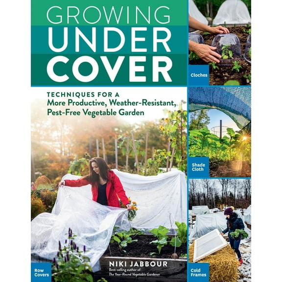 Growing Under Cover : Techniques for a More Productive, Weather-Resistant, Pest-Free Vegetable Garden (Paperback)