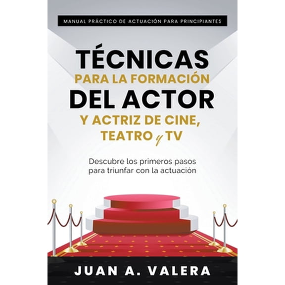 Manual Práctico de Actuación para Principiantes: Técnicas para la formación del actor y actriz de cine, teatro y TV (Paperback)