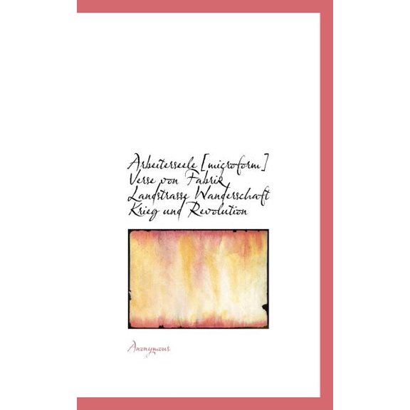 Arbeiterseele [Microform] Verse Von Fabrik Landstrasse Wanderschaft Krieg Und Revolution (Paperback)