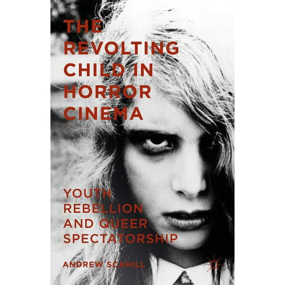 The Revolting Child in Horror Cinema: Youth Rebellion and Queer Spectatorship, (Hardcover)