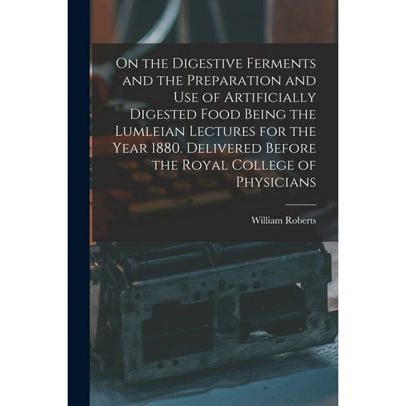 On the Digestive Ferments and the Preparation and Use of Artificially Digested Food Being the Lumleian Lectures for the Year 1880. Delivered Before the Royal College of Physicians (Paperback)